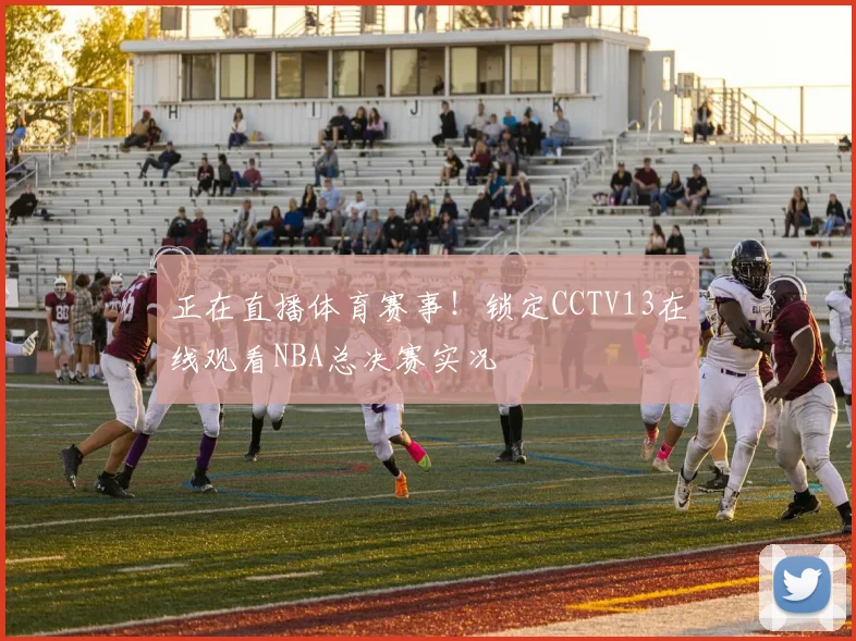 正在直播体育赛事！锁定CCTV13在线观看NBA总决赛实况