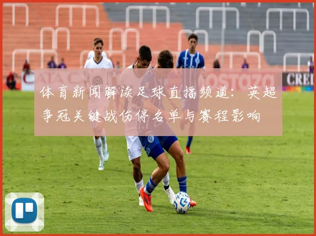体育新闻解读足球直播频道：英超争冠关键战伤停名单与赛程影响