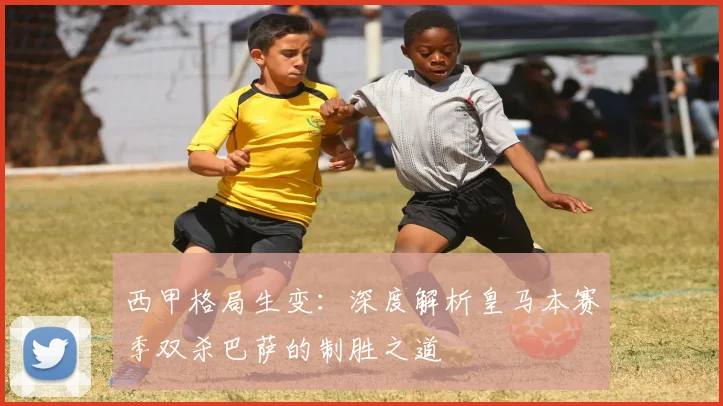 西甲格局生变:深度解析皇马本赛季双杀巴萨的制胜之道