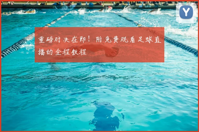 重磅对决在即！附免费观看足球直播的全程教程