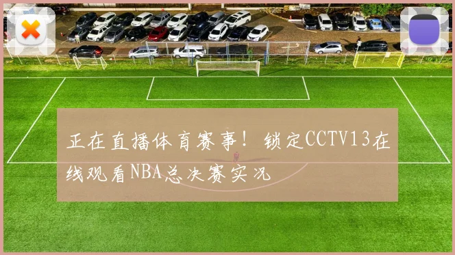 正在直播体育赛事！锁定CCTV13在线观看NBA总决赛实况