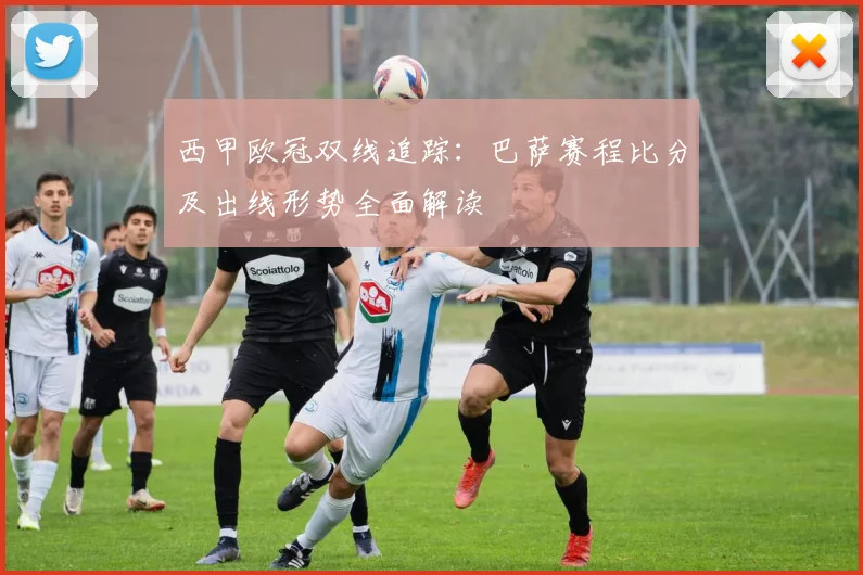 西甲欧冠双线追踪:巴萨赛程比分及出线形势全面解读