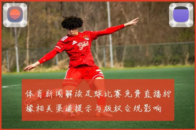 体育新闻解读足球比赛免费直播柠檬相关渠道提示与版权合规影响