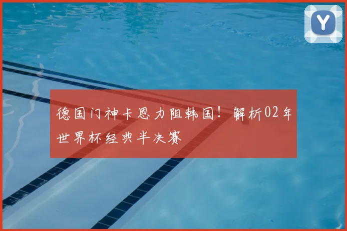 德国门神卡恩力阻韩国！解析02年世界杯经典半决赛