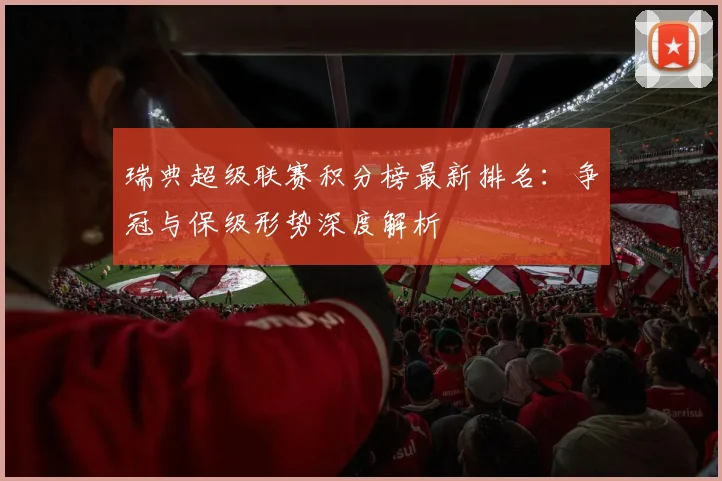 瑞典超级联赛积分榜最新排名：争冠与保级形势深度解析