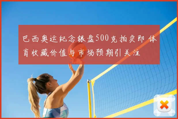 巴西奥运纪念银盘500克拍卖即 体育收藏价值与市场预期引关注