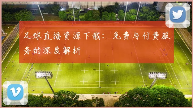 足球直播资源下载：免费与付费服务的深度解析