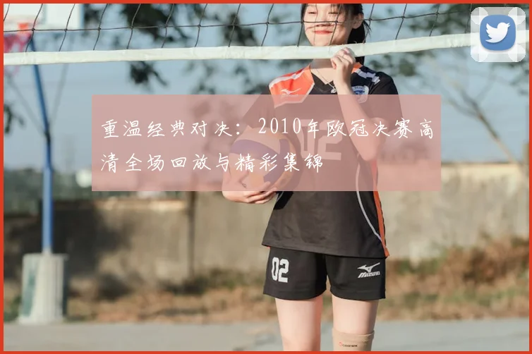 重温经典对决：2010年欧冠决赛高清全场回放与精彩集锦